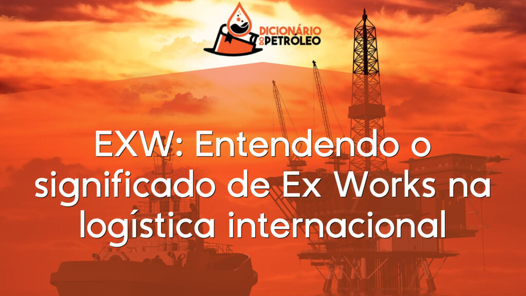 EXW: Entendendo o significado de Ex Works na logística internacional