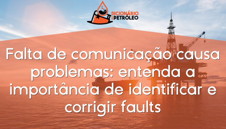 Falta de comunicação causa problemas: entenda a importância de identificar e corrigir faults