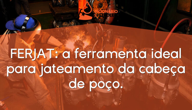 FERJAT: a ferramenta ideal para jateamento da cabeça de poço.