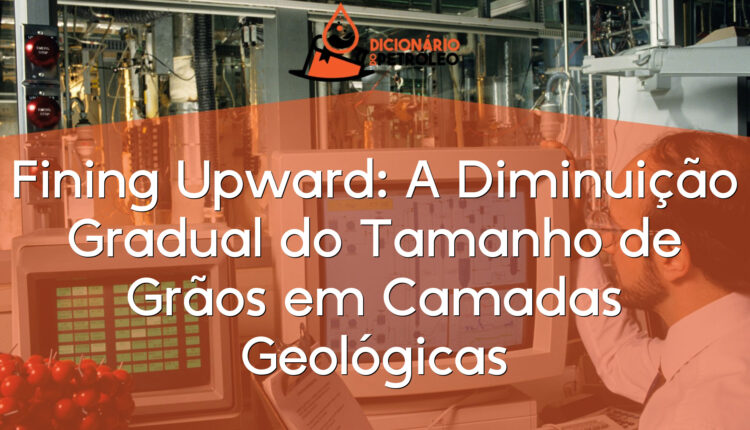 Fining Upward: A Diminuição Gradual do Tamanho de Grãos em Camadas Geológicas