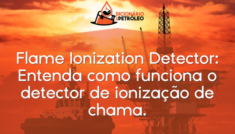 Flame Ionization Detector: Entenda como funciona o detector de ionização de chama.
