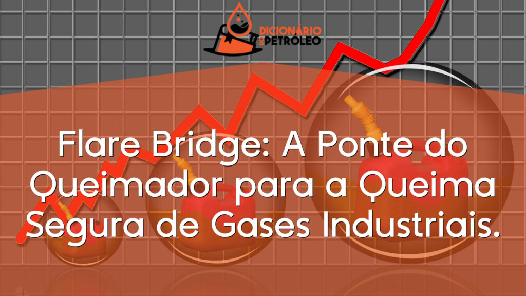Flare Bridge: A Ponte do Queimador para a Queima Segura de Gases Industriais.