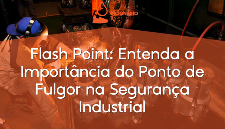 Flash Point: Entenda a Importância do Ponto de Fulgor na Segurança Industrial