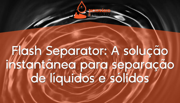 Flash Separator: A solução instantânea para separação de líquidos e sólidos