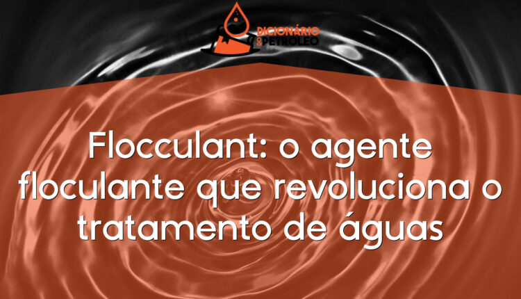 Flocculant: o agente floculante que revoluciona o tratamento de águas