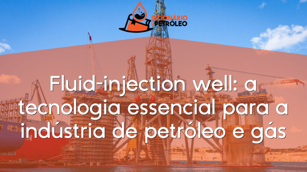 Fluid-injection well: a tecnologia essencial para a indústria de petróleo e gás