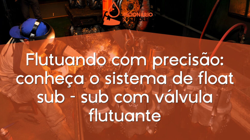 Flutuando com precisão: conheça o sistema de float sub – sub com válvula flutuante