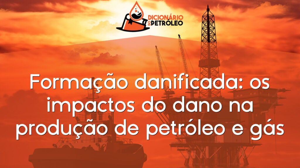 Formação danificada: os impactos do dano na produção de petróleo e gás