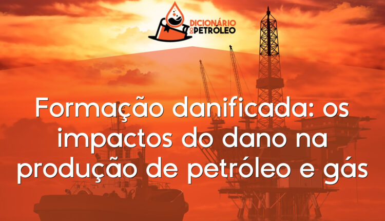 Formação danificada: os impactos do dano na produção de petróleo e gás