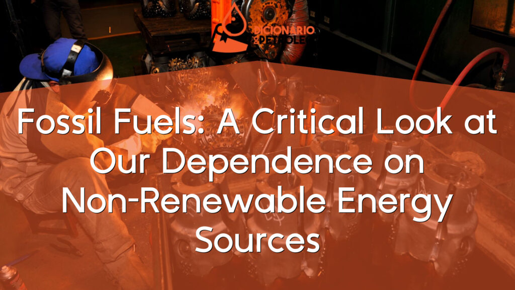 Fossil Fuels: A Critical Look at Our Dependence on Non-Renewable Energy Sources