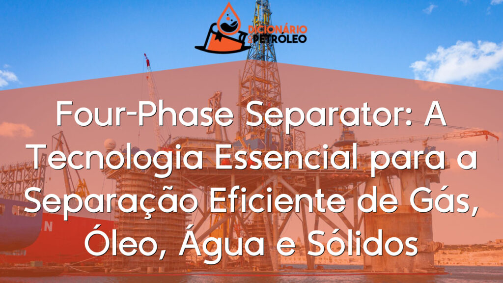 Four-Phase Separator: A Tecnologia Essencial para a Separação Eficiente de Gás, Óleo, Água e Sólidos