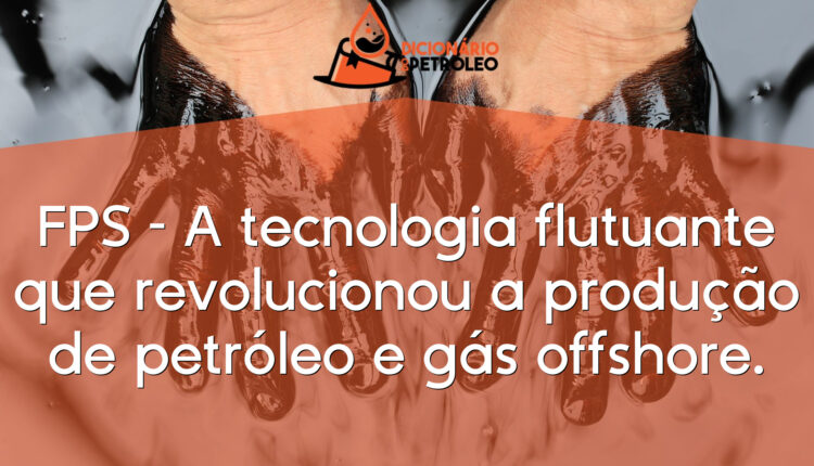 FPS – A tecnologia flutuante que revolucionou a produção de petróleo e gás offshore.