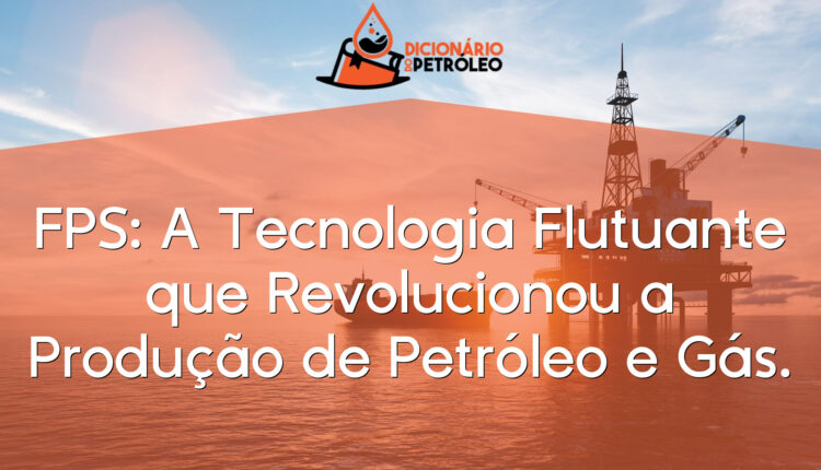 FPS: A Tecnologia Flutuante que Revolucionou a Produção de Petróleo e Gás.