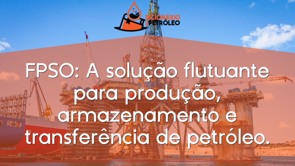 FPSO: A solução flutuante para produção, armazenamento e transferência de petróleo.