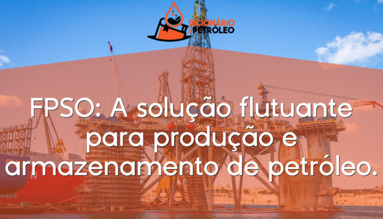 FPSO: A solução flutuante para produção e armazenamento de petróleo.