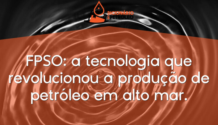 FPSO: a tecnologia que revolucionou a produção de petróleo em alto mar.