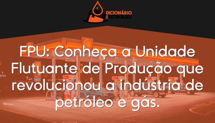 FPU: Conheça a Unidade Flutuante de Produção que revolucionou a indústria de petróleo e gás.