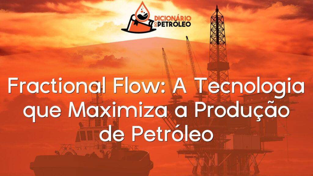Fractional Flow: A Tecnologia que Maximiza a Produção de Petróleo