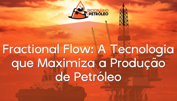 Fractional Flow: A Tecnologia que Maximiza a Produção de Petróleo