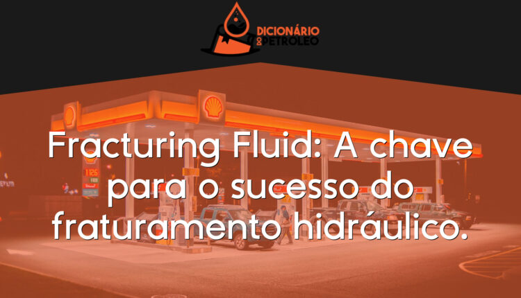 Fracturing Fluid: A chave para o sucesso do fraturamento hidráulico.