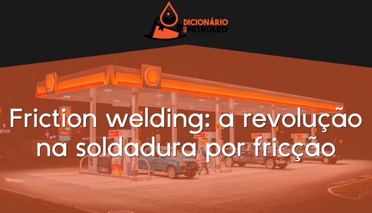Friction welding: a revolução na soldadura por fricção