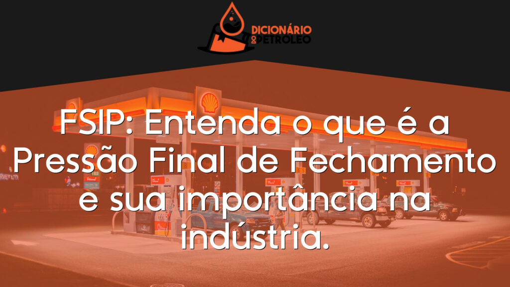 FSIP: Entenda o que é a Pressão Final de Fechamento e sua importância na indústria.