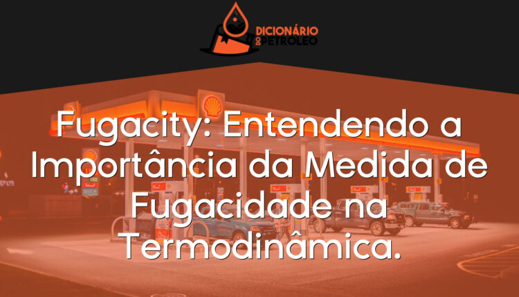 Fugacity: Entendendo a Importância da Medida de Fugacidade na Termodinâmica.
