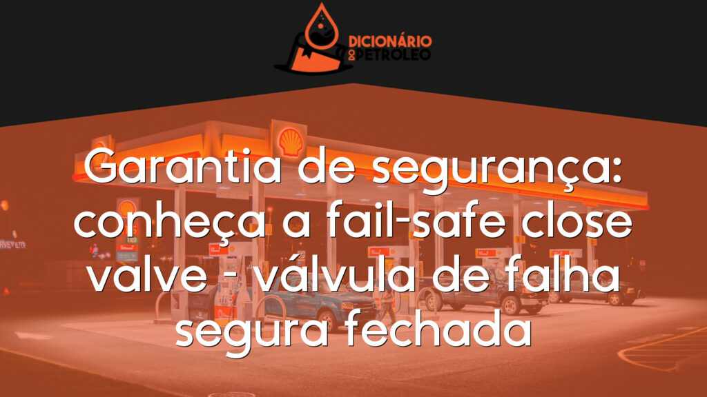 Garantia de segurança: conheça a fail-safe close valve – válvula de falha segura fechada