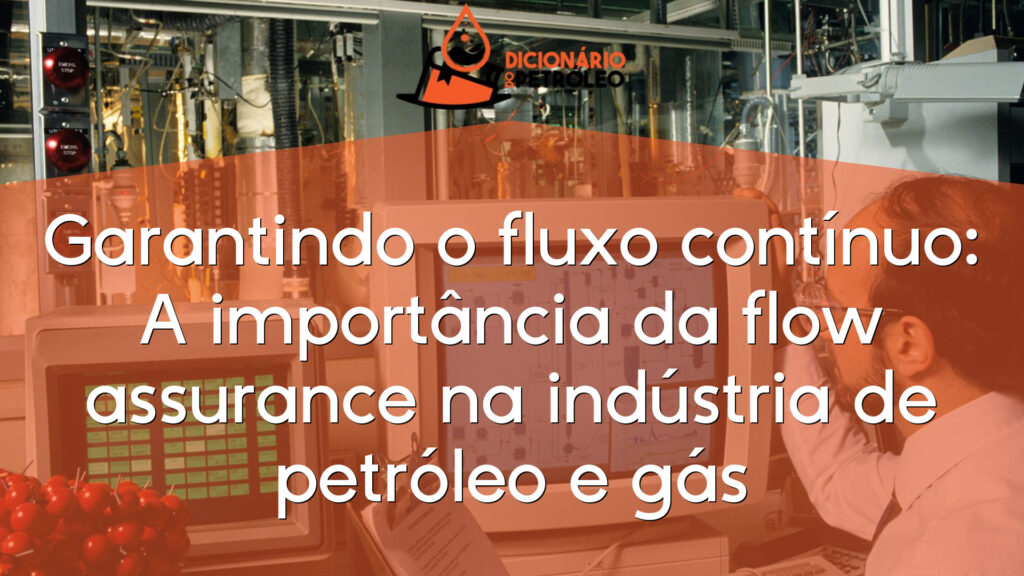 Garantindo o fluxo contínuo: A importância da flow assurance na indústria de petróleo e gás