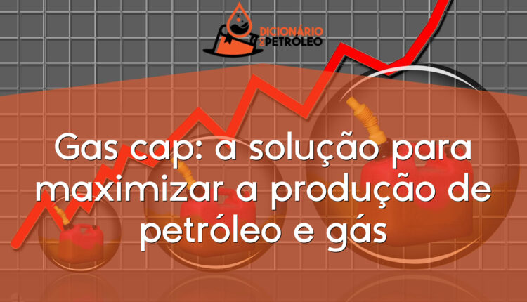 Gas cap: a solução para maximizar a produção de petróleo e gás