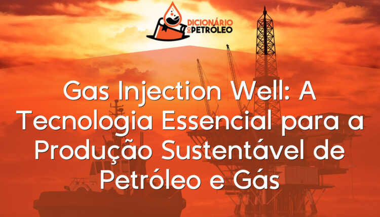 Gas Injection Well: A Tecnologia Essencial para a Produção Sustentável de Petróleo e Gás