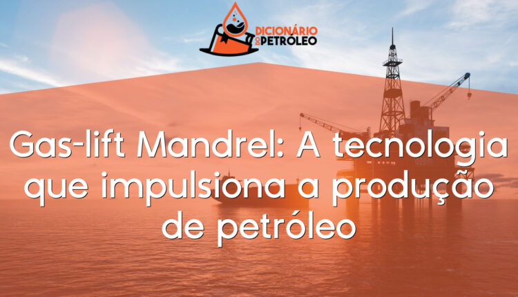 Gas-lift Mandrel: A tecnologia que impulsiona a produção de petróleo