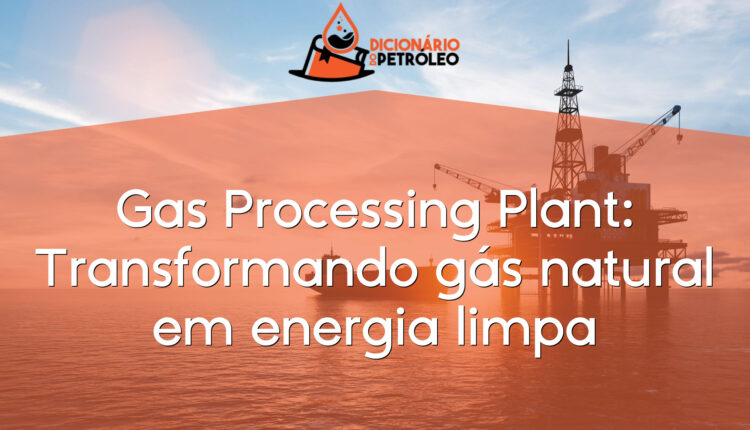 Gas Processing Plant: Transformando gás natural em energia limpa