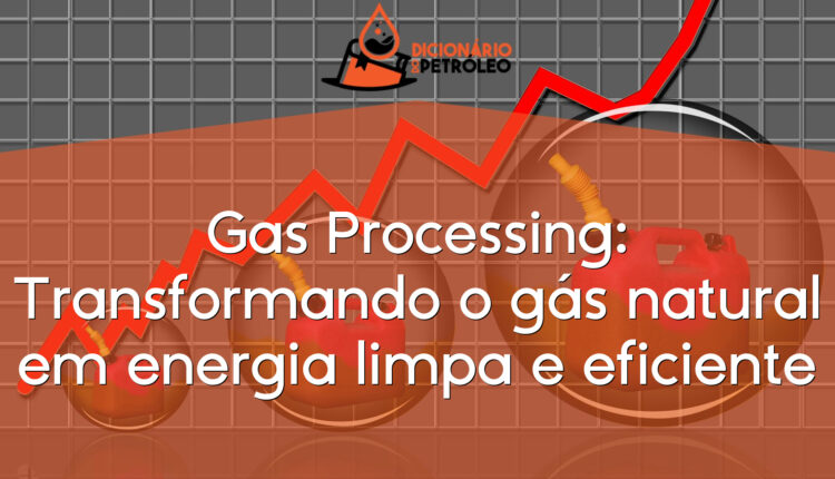 Gas Processing: Transformando o gás natural em energia limpa e eficiente