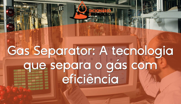 Gas Separator: A tecnologia que separa o gás com eficiência