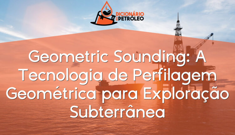 Geometric Sounding: A Tecnologia de Perfilagem Geométrica para Exploração Subterrânea