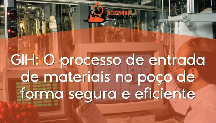 GIH: O processo de entrada de materiais no poço de forma segura e eficiente