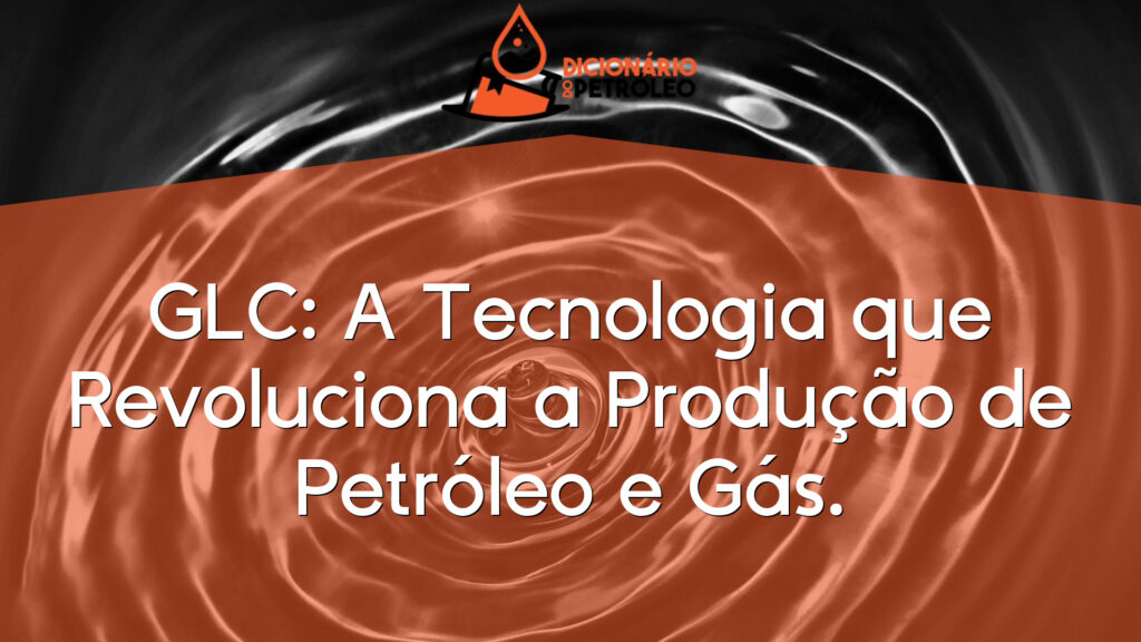 GLC: A Tecnologia que Revoluciona a Produção de Petróleo e Gás.