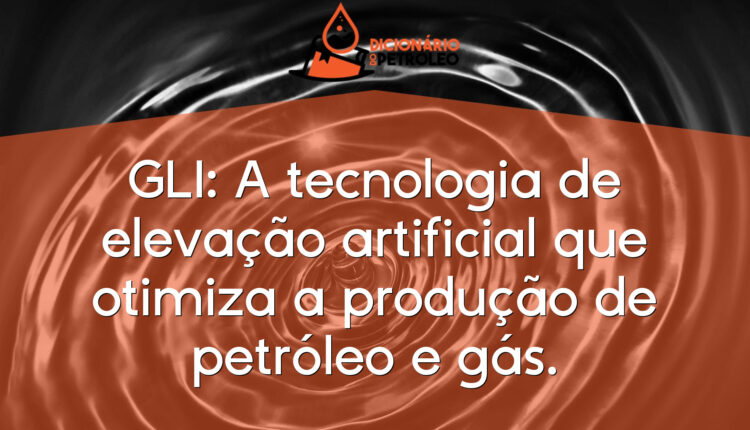 GLI: A tecnologia de elevação artificial que otimiza a produção de petróleo e gás.