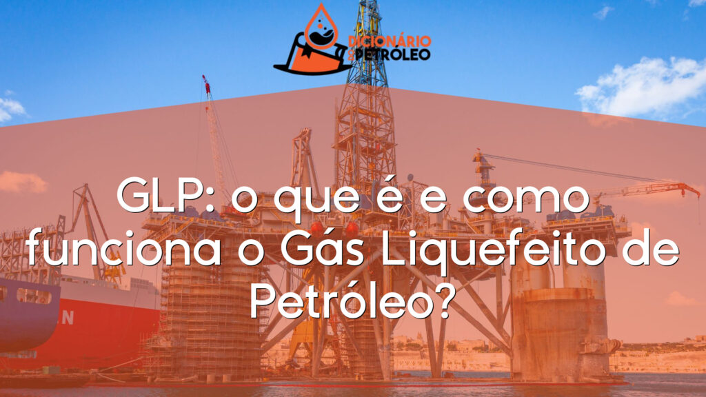 GLP: o que é e como funciona o Gás Liquefeito de Petróleo?