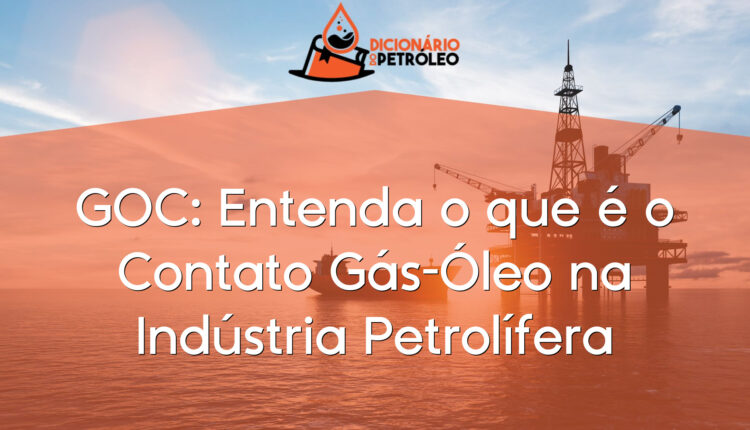 GOC: Entenda o que é o Contato Gás-Óleo na Indústria Petrolífera
