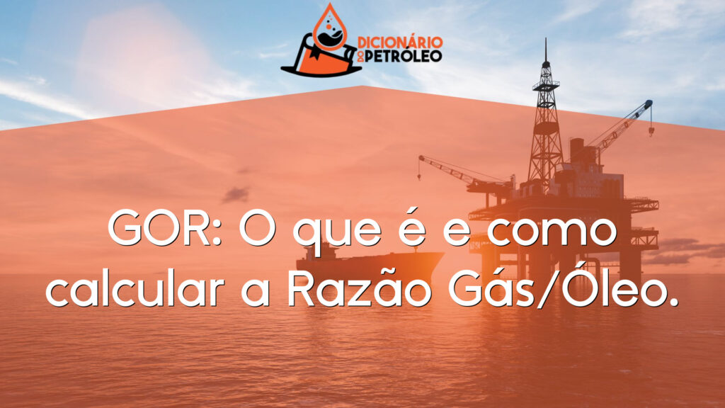 GOR: O que é e como calcular a Razão Gás/Óleo.