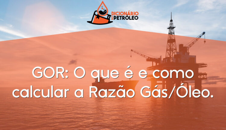 GOR: O que é e como calcular a Razão Gás/Óleo.