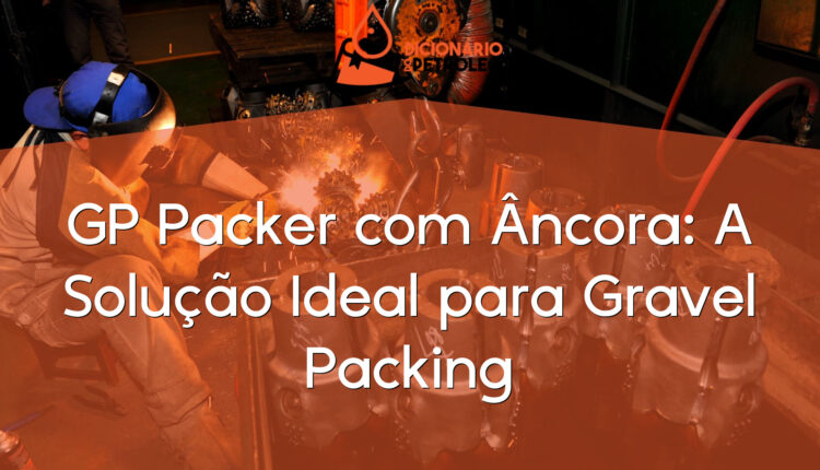 GP Packer com Âncora: A Solução Ideal para Gravel Packing