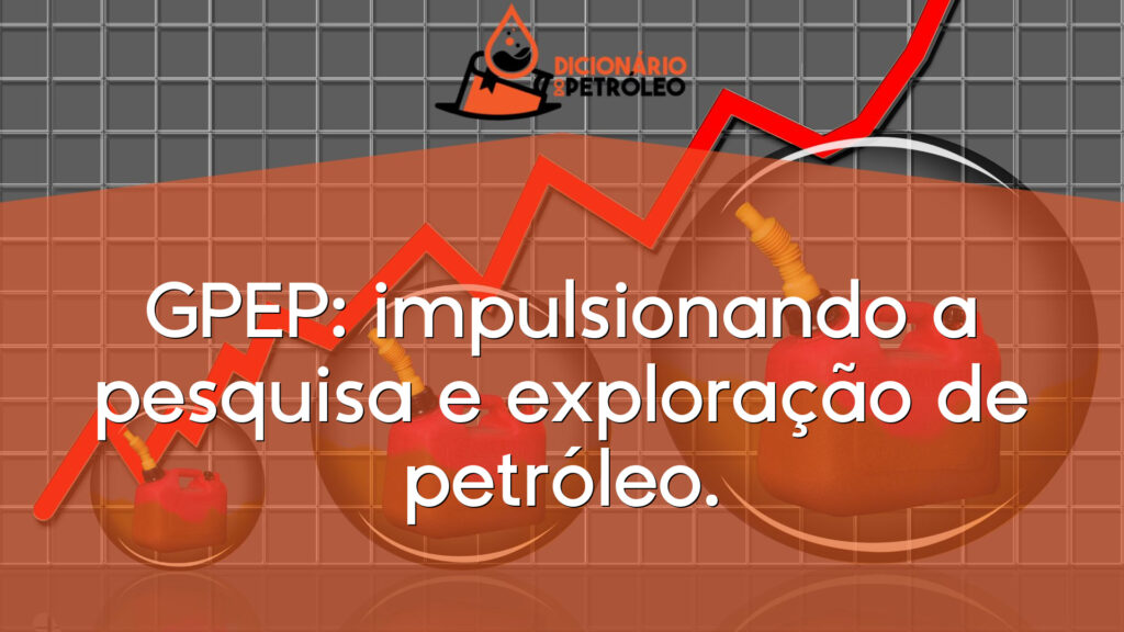 GPEP: impulsionando a pesquisa e exploração de petróleo.