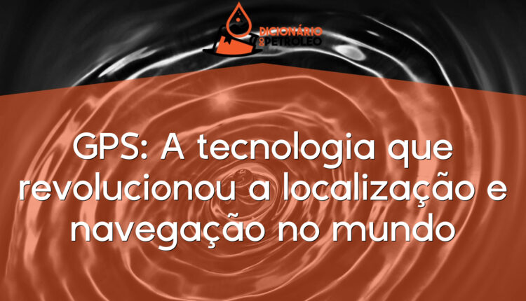 GPS: A tecnologia que revolucionou a localização e navegação no mundo
