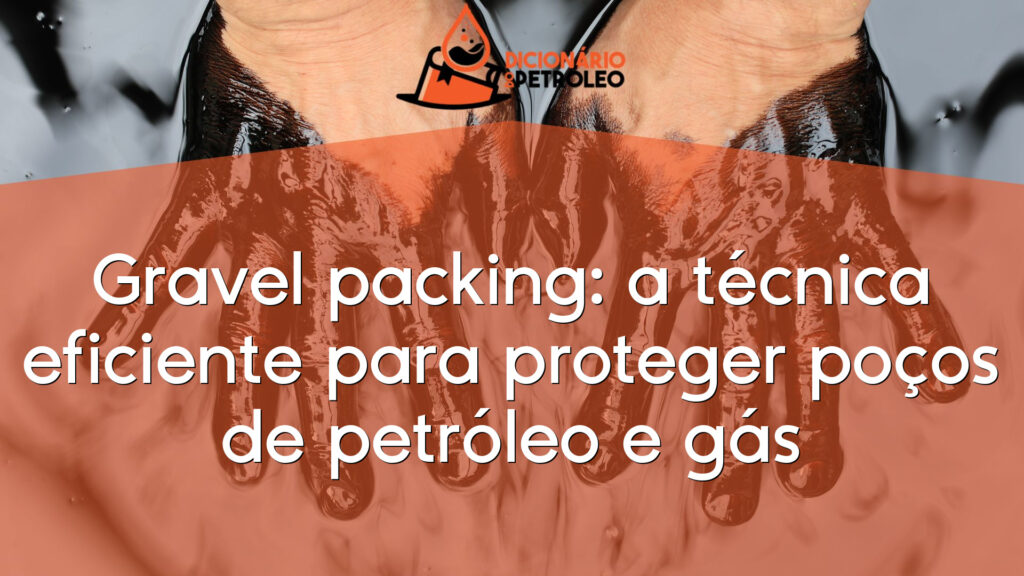 Gravel packing: a técnica eficiente para proteger poços de petróleo e gás