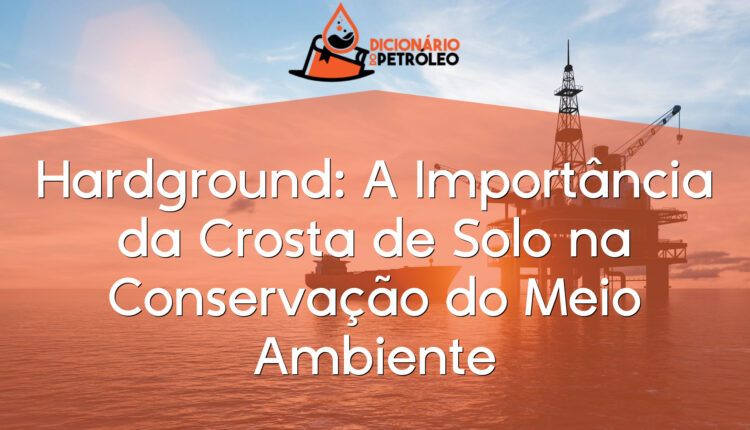 Hardground: A Importância da Crosta de Solo na Conservação do Meio Ambiente