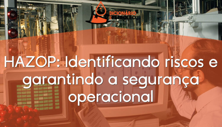 HAZOP: Identificando riscos e garantindo a segurança operacional