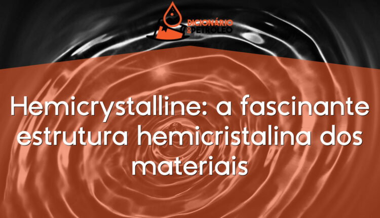 Hemicrystalline: a fascinante estrutura hemicristalina dos materiais
